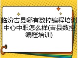 临汾吉县哪有数控编程培训中心中职怎么样(吉县数控编程培训)
