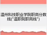 温州科技职业学院职高分数线("温职院职高线")