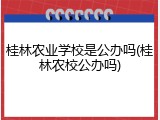 桂林农业学校是公办吗(桂林农校公办吗)