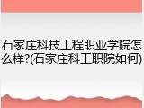 石家庄科技工程职业学院怎么样?(石家庄科工职院如何)