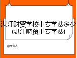 湛江财贸学校中专学费多少(湛江财贸中专学费)