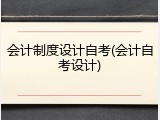 会计制度设计自考(会计自考设计)