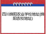 四川绵阳农业学校地址(绵阳农校地址)