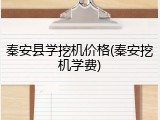 秦安县学挖机价格(秦安挖机学费)