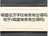 福建经济学校宿舍有空调吗知乎(福建宿舍有空调吗)