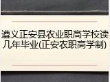 遵义正安县农业职高学校读几年毕业(正安农职高学制)