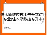 佳木斯数控技术专升本对口专业(佳木斯数控专升本)