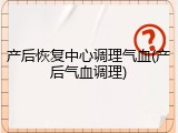 产后恢复中心调理气血(产后气血调理)