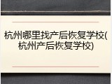 杭州哪里找产后恢复学校(杭州产后恢复学校)