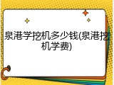 泉港学挖机多少钱(泉港挖机学费)