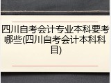 四川自考会计专业本科要考哪些(四川自考会计本科科目)