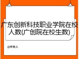 广东创新科技职业学院在校人数(广创院在校生数)