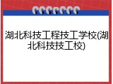 湖北科技工程技工学校(湖北科技技工校)