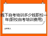 线下自考培训多少钱职校一年(职校自考培训费用)