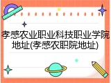 孝感农业职业科技职业学院地址(孝感农职院地址)