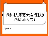 广西科技师范大专院校(广西科师大专)