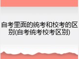 自考里面的统考和校考的区别(自考统考校考区别)