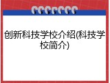 创新科技学校介绍(科技学校简介)