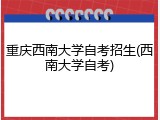 重庆西南大学自考招生(西南大学自考)