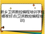 新乡卫滨数控编程培训学校哪家好点(卫滨数控编程培训)