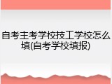 自考主考学校技工学校怎么填(自考学校填报)