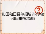 和田和田县单招培训机构(和田单招培训)