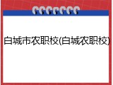 白城市农职校(白城农职校)