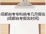 成都自考专科统考几月报名(成都自考报名时间)