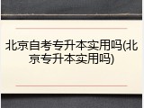 北京自考专升本实用吗(北京专升本实用吗)