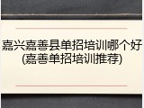 嘉兴嘉善县单招培训哪个好(嘉善单招培训推荐)