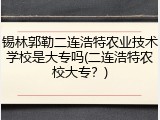 锡林郭勒二连浩特农业技术学校是大专吗(二连浩特农校大专？)