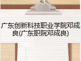 广东创新科技职业学院邓成良(广东职院邓成良)