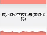 东北财经学校代号(东财代码)