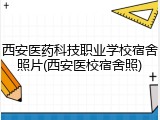 西安医药科技职业学校宿舍照片(西安医校宿舍照)