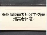 泰州海陵高考补习学校(泰州高考补习)