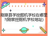 刚察县学挖掘机学校在哪里?(刚察挖掘机学校地址)