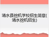 清水县挖机学校招生简章(清水挖机招生)