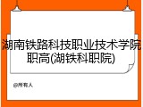 湖南铁路科技职业技术学院职高(湖铁科职院)