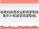 临夏和政县农业职高录取线是多少(和政农高录取线)