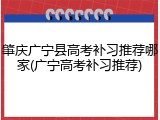 肇庆广宁县高考补习推荐哪家(广宁高考补习推荐)