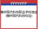 赣州现代科技职业学校地址(赣州现代科技校址)