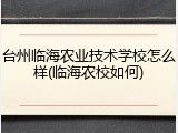 台州临海农业技术学校怎么样(临海农校如何)