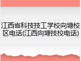 江西省科技技工学校向塘校区电话(江西向塘技校电话)