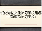 绥化海伦文化补习学校是哪一家(海伦补习学校)
