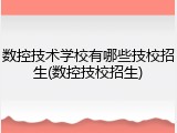 数控技术学校有哪些技校招生(数控技校招生)
