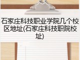 石家庄科技职业学院几个校区地址(石家庄科技职院校址)