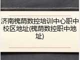 济南槐荫数控培训中心职中校区地址(槐荫数控职中地址)