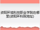 资阳环境科技职业学院在哪里(资阳环科院地址)