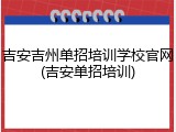 吉安吉州单招培训学校官网(吉安单招培训)