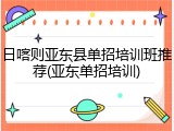 日喀则亚东县单招培训班推荐(亚东单招培训)
